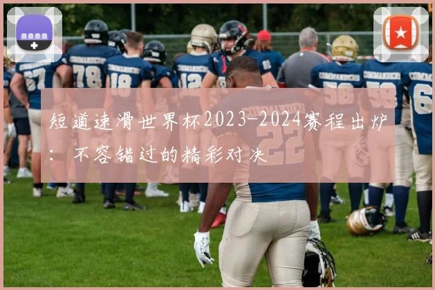 短道速滑世界杯2023-2024赛程出炉：不容错过的精彩对决
