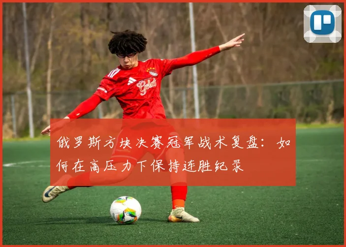 俄罗斯方块决赛冠军战术复盘：如何在高压力下保持连胜纪录