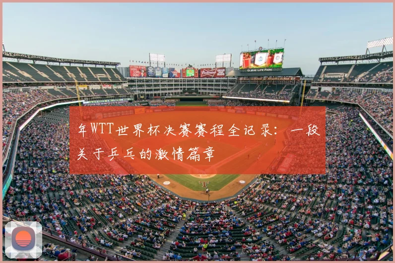 年WTT世界杯决赛赛程全记录：一段关于乒乓的激情篇章