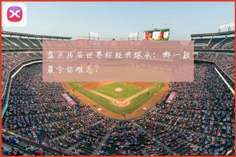 盘点历届世界杯经典球衣：哪一款最令你难忘？