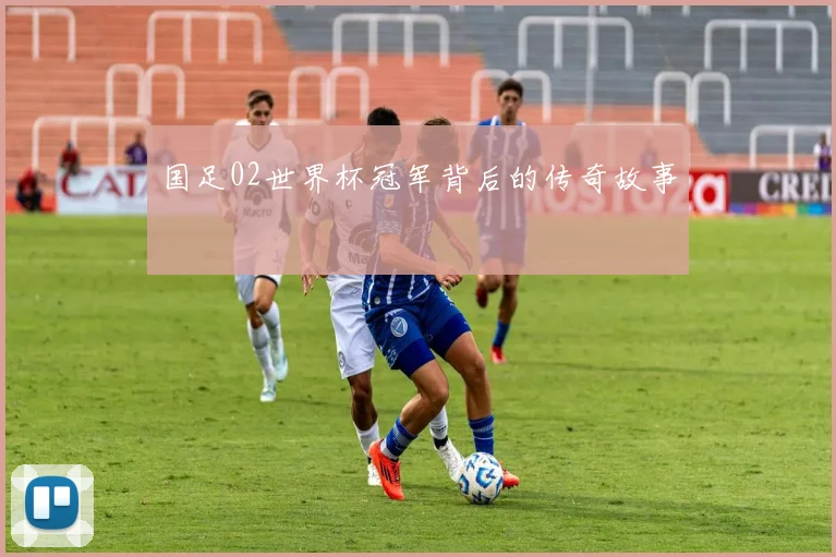 国足02世界杯冠军背后的传奇故事