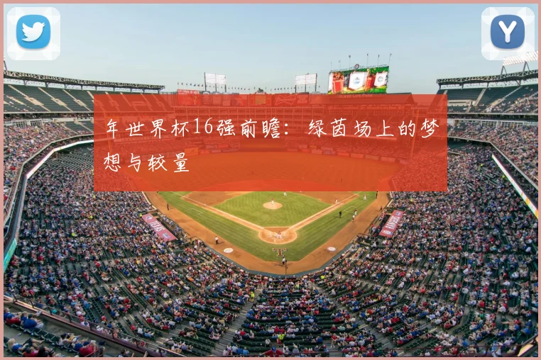 年世界杯16强前瞻：绿茵场上的梦想与较量