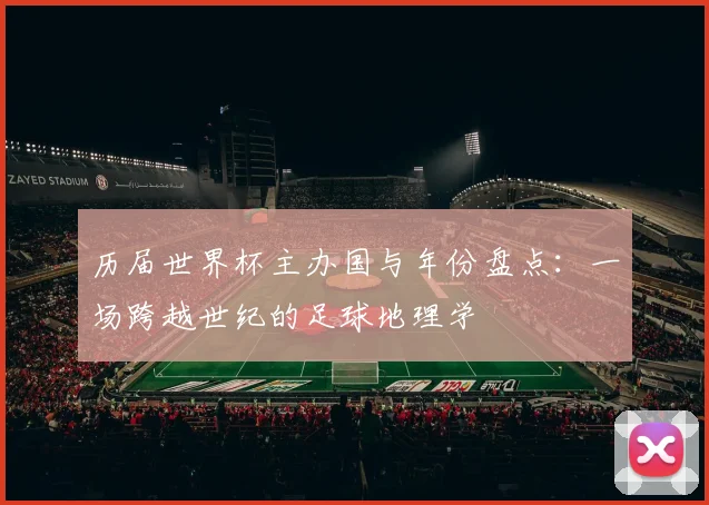 历届世界杯主办国与年份盘点:一场跨越世纪的足球地理学