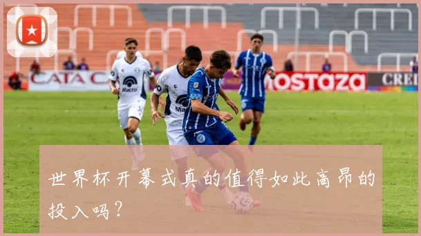 世界杯开幕式真的值得如此高昂的投入吗?