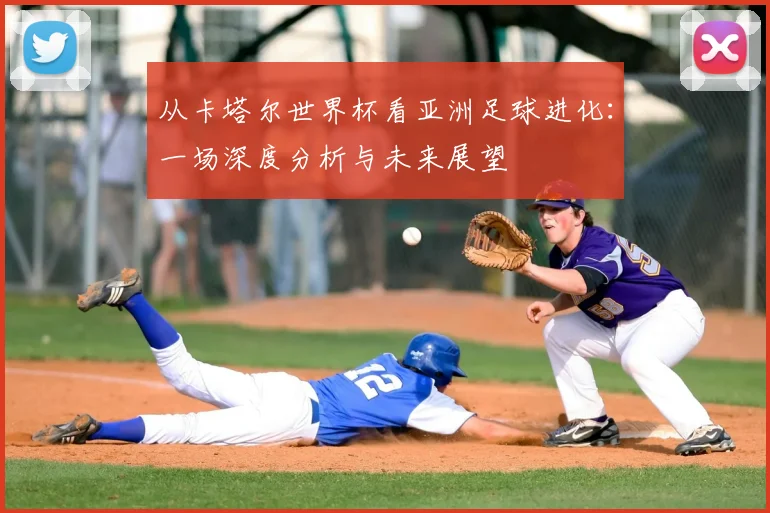 从卡塔尔世界杯看亚洲足球进化：一场深度分析与未来展望