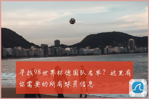 寻找98世界杯德国队名单？这里有你需要的所有球员信息