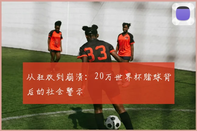 从狂欢到崩溃：20万世界杯赌球背后的社会警示