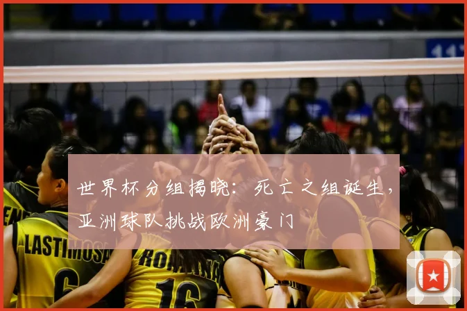 世界杯分组揭晓:死亡之组诞生,亚洲球队挑战欧洲豪门