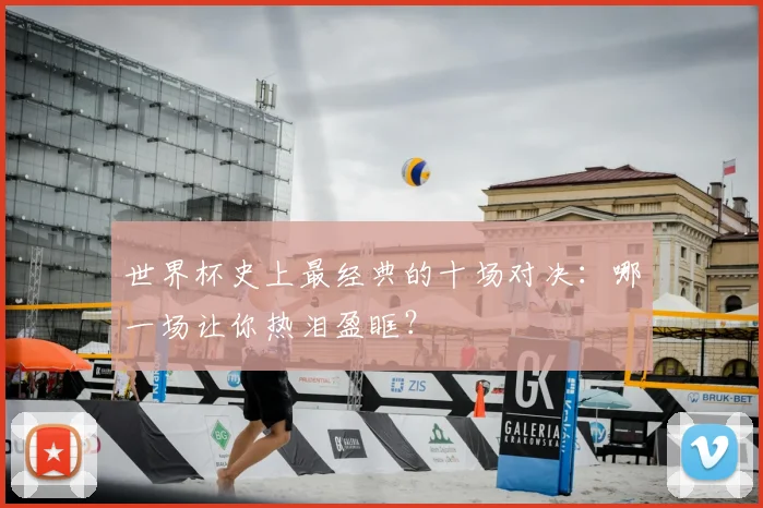 世界杯史上最经典的十场对决：哪一场让你热泪盈眶？